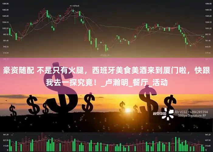 豪资随配 不是只有火腿，西班牙美食美酒来到厦门啦，快跟我去一探究竟！_卢瀚明_餐厅_活动