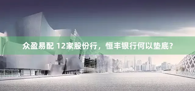 众盈易配 12家股份行，恒丰银行何以垫底？