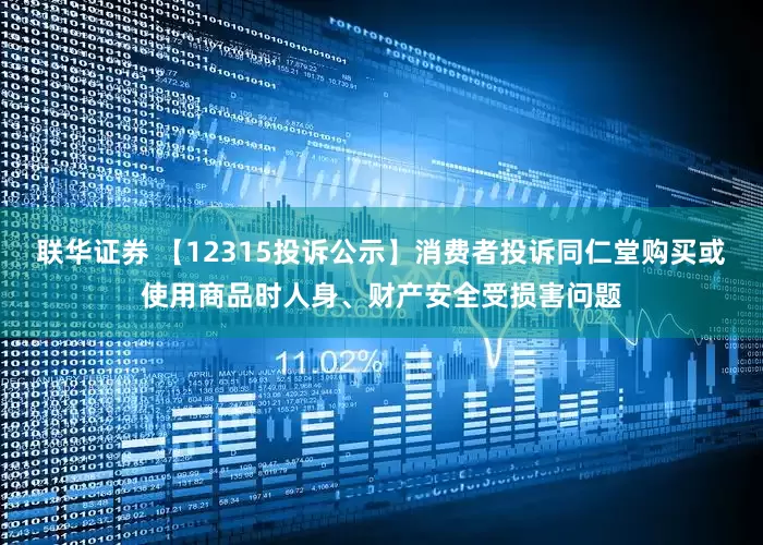 联华证券 【12315投诉公示】消费者投诉同仁堂购买或使用商品时人身、财产安全受损害问题