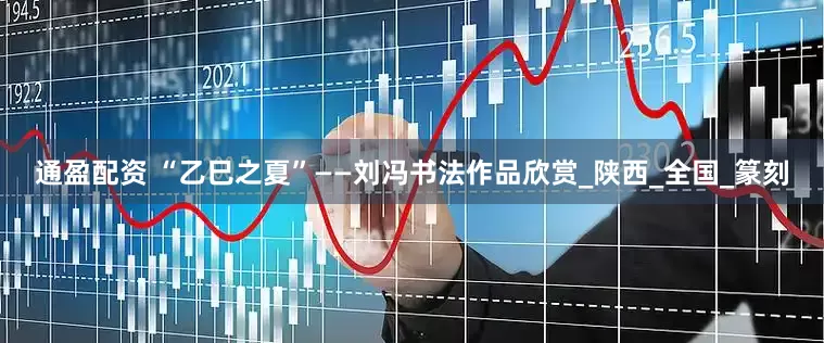 通盈配资 “乙巳之夏”——刘冯书法作品欣赏_陕西_全国_篆刻