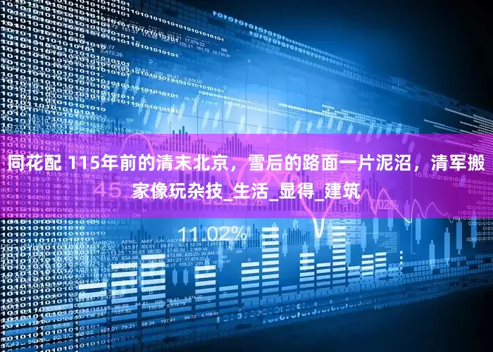 同花配 115年前的清末北京，雪后的路面一片泥沼，清军搬家像玩杂技_生活_显得_建筑