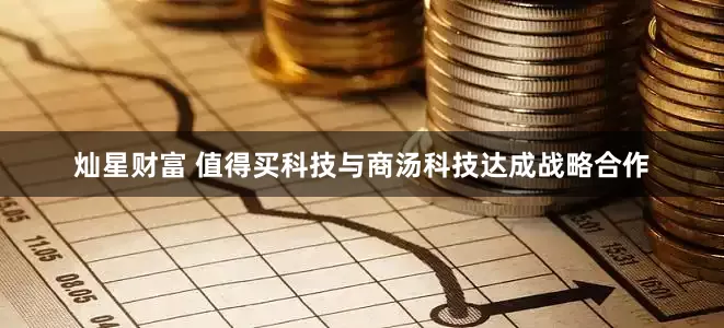 灿星财富 值得买科技与商汤科技达成战略合作