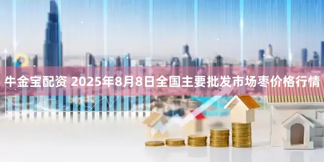 牛金宝配资 2025年8月8日全国主要批发市场枣价格行情