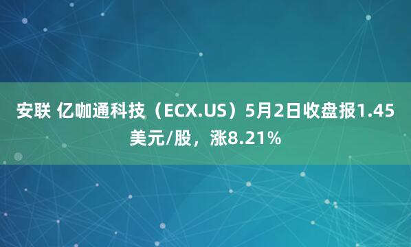 安联 亿咖通科技（ECX.US）5月2日收盘报1.45美元/股，涨8.21%